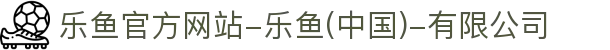 首页-乐鱼官方网站-乐鱼(中国)-有限公司